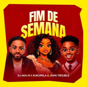 DJ Aka-m feat. John Trouble & Kukupetela - Fim De Semana